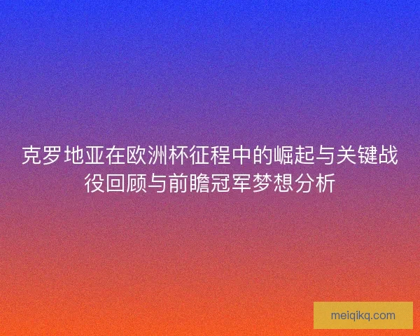 克罗地亚在欧洲杯征程中的崛起与关键战役回顾与前瞻冠军梦想分析