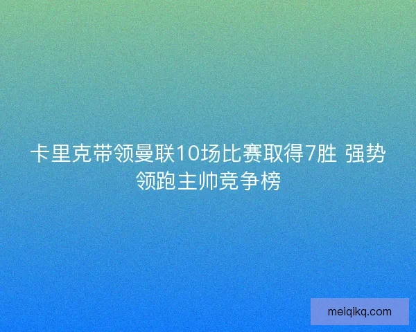卡里克带领曼联10场比赛取得7胜 强势领跑主帅竞争榜
