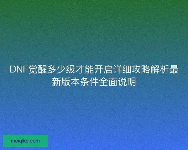 DNF觉醒多少级才能开启详细攻略解析最新版本条件全面说明