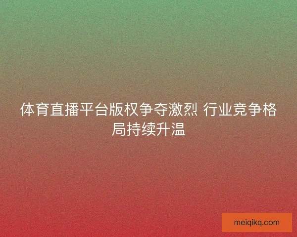 体育直播平台版权争夺激烈 行业竞争格局持续升温