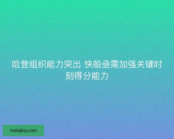哈登组织能力突出 快船亟需加强关键时刻得分能力