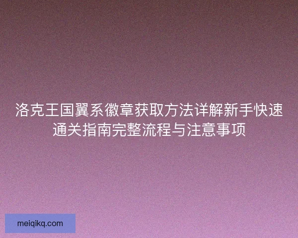 洛克王国翼系徽章获取方法详解新手快速通关指南完整流程与注意事项