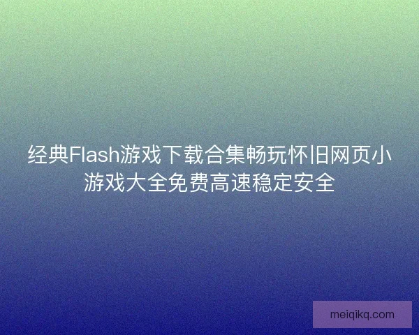 经典Flash游戏下载合集畅玩怀旧网页小游戏大全免费高速稳定安全