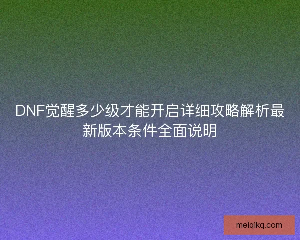 DNF觉醒多少级才能开启详细攻略解析最新版本条件全面说明