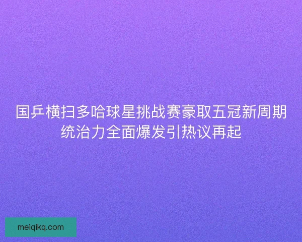 国乒横扫多哈球星挑战赛豪取五冠新周期统治力全面爆发引热议再起