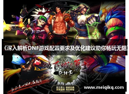 《深入解析DNF游戏配置要求及优化建议助你畅玩无阻》