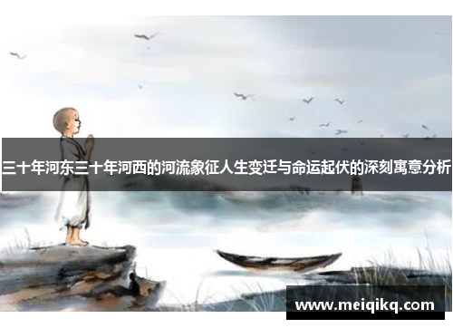 三十年河东三十年河西的河流象征人生变迁与命运起伏的深刻寓意分析
