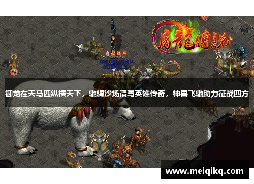 御龙在天马匹纵横天下，驰骋沙场谱写英雄传奇，神兽飞驰助力征战四方